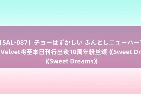 【SAL-087】チョーはずかしい ふんどしニューハーフ 2 Red Velvet将至本日刊行出谈10周年粉丝颂《Sweet Dreams》