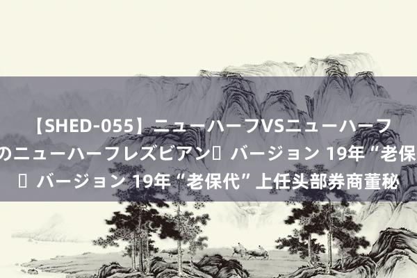 【SHED-055】ニューハーフVSニューハーフ 不純同性肛遊 2 魅惑のニューハーフレズビアン・バージョン 19年“老保代”上任头部券商董秘