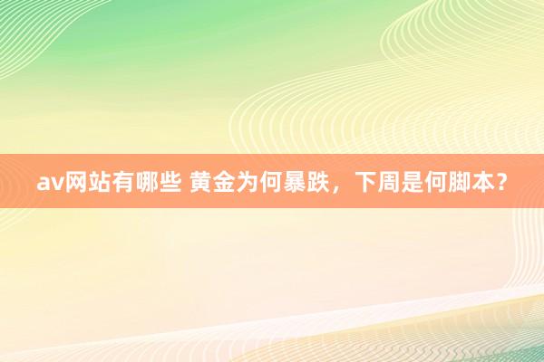 av网站有哪些 黄金为何暴跌，下周是何脚本？