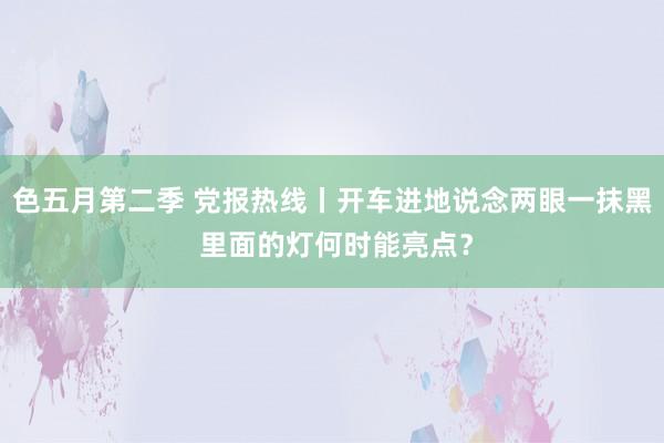 色五月第二季 党报热线丨开车进地说念两眼一抹黑 里面的灯何时能亮点？