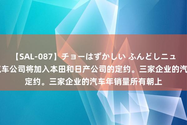 【SAL-087】チョーはずかしい ふんどしニューハーフ 2 三菱汽车公司将加入本田和日产公司的定约。三家企业的汽车年销量所有朝上