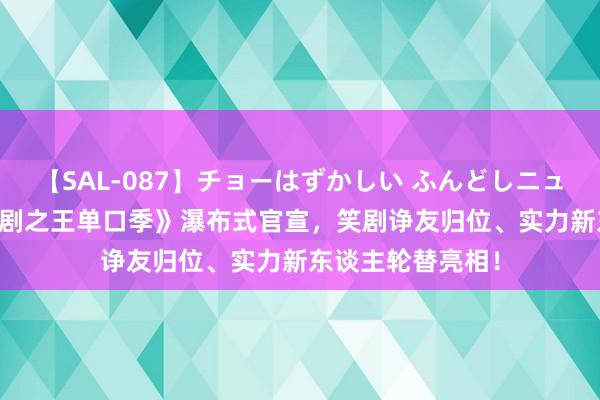 【SAL-087】チョーはずかしい ふんどしニューハーフ 2 《笑剧之王单口季》瀑布式官宣，笑剧诤友归位、实力新东谈主轮替亮相！