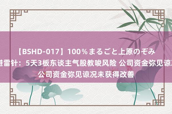 【BSHD-017】100％まるごと上原のぞみ 8月7日投资避雷针：5天3板东谈主气股教唆风险 公司资金弥见谅况未获得改善