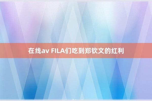 在线av FILA们吃到郑钦文的红利