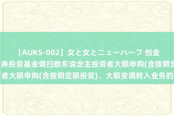 【AUKS-002】女と女とニューハーフ 创金合信恒利超短债债券型证券投资基金调扫数东说念主投资者大额申购(含按期定额投资)、大额变调转入业务的公告