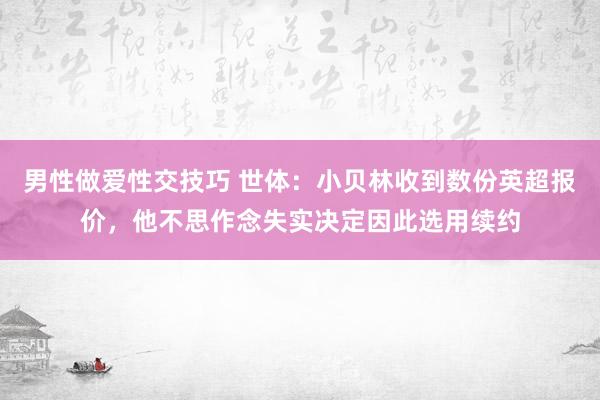 男性做爱性交技巧 世体：小贝林收到数份英超报价，他不思作念失实决定因此选用续约