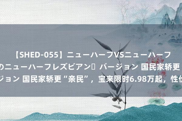 【SHED-055】ニューハーフVSニューハーフ 不純同性肛遊 2 魅惑のニューハーフレズビアン・バージョン 国民家轿更“亲民”，宝来限时6.98万起，性价比超高