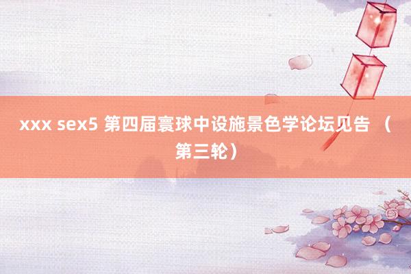 xxx sex5 第四届寰球中设施景色学论坛见告 （第三轮）