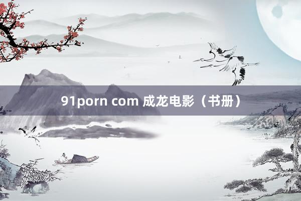 91porn com 成龙电影（书册）