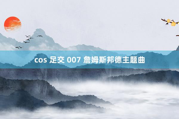 cos 足交 007 詹姆斯邦德主题曲